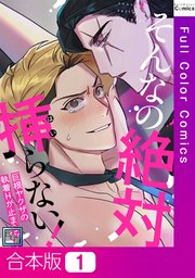 【合本版】そんなの絶対挿(はい)らない！～巨根ヤクザの執着Hが止まらない【全年齢版】1巻