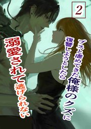 ブスと虐めてきた俺様のクズに復讐しようとしたら溺愛されて逃げられない 2 俺様クズ執着溺愛