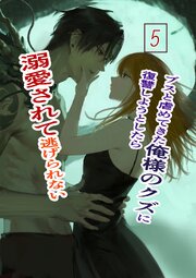 ブスと虐めてきた俺様のクズに復讐しようとしたら溺愛されて逃げられない 5巻