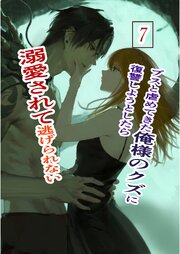 ブスと虐めてきた俺様のクズに復讐しようとしたら溺愛されて逃げられない 7巻