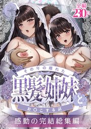 その年の離れた黒髪姉妹とお〇こする話～感動の完結総集編～