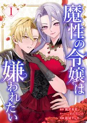 魔性の令嬢は嫌われたい～次期公爵様からの溺愛には騙されません～【単行本版】