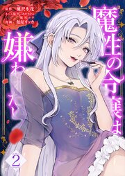 魔性の令嬢は嫌われたい～次期公爵様からの溺愛には騙されません～【単行本版】2巻