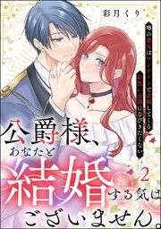 公爵様、あなたと結婚する気はございません。 ～噂の悪女はワンナイトで求婚してくる片思い公爵になびきたくない～（分冊版） 【第2話】