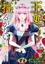 王妃アリアは揺るがない～陛下は側妃に夢中なので、私は国造りいたします～ 7巻