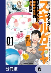 俺だけＬＶアップするスキルガチャで、まったりダンジョン探索者生活も余裕です　～ガチャ引き楽しくてやめられねぇ！～【分冊版】　6