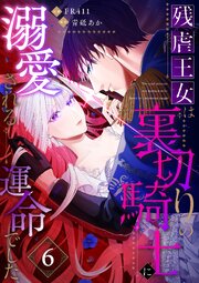 残虐王女は裏切りの騎士に溺愛される運命でした(6)