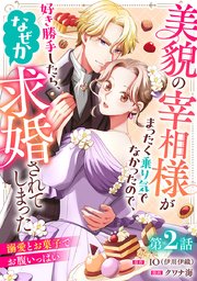 美貌の宰相様がまったく乗り気でなかったので、好き勝手したら、なぜか求婚されてしまった 溺愛とお菓子でお腹いっぱい(話売り)　#2