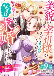 美貌の宰相様がまったく乗り気でなかったので、好き勝手したら、なぜか求婚されてしまった 溺愛とお菓子でお腹いっぱい(話売り)　#9