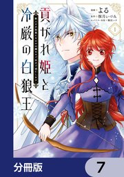 貢がれ姫と冷厳の白狼王 獣人の万能薬になるのは嫌なので全力で逃亡します【分冊版】　7