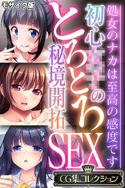 初心●●のとろとろ秘境開拓SEX ～処女のナカは至高の感度です～【CG集コレクション】 モザイク版