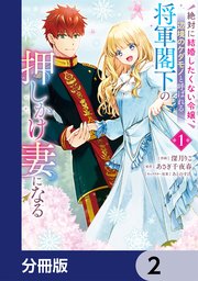 絶対に結婚したくない令嬢、辺境のケダモノと呼ばれる将軍閣下の押しかけ妻になる【分冊版】　2