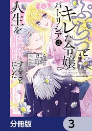 ぷちっとキレた令嬢パトリシアは人生を謳歌することにした【分冊版】　3