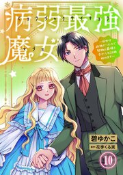 病弱最強魔女～前世は孤独だったので堅物公爵様と幸せ人生計画始めます～ 10