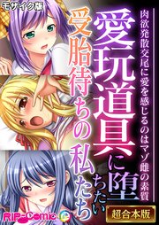 愛玩道具に堕ちたい受胎待ちの私たち ～肉欲発散交尾に愛を感じるのはマゾ雌の素質～【超合本シリーズ】 モザイク版