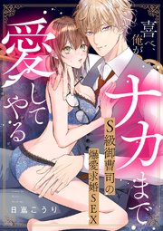喜べ、俺がナカまで愛してやる～S級御曹司の爆愛求婚SEX【単行本版】 1巻