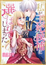 私が王妃候補に選ばれてしまった！【タテスク】　第13話