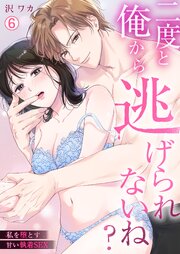 二度と俺から逃げられないね？～私を堕とす甘い執着SEX 6巻
