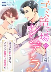 ゴミ捨て場のシンデレラ ～崖っぷちの私を拾ったイケメン御曹司と溺愛婚！？～（4）