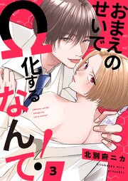 おまえのせいでΩ化するなんて！ 3巻