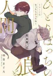 ひとりぼっちの狼と人間は　完全版　上～オトナになったら番ってね～【シーモア限定特典付】
