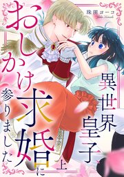 異世界皇子、おしかけ求婚に参りました　【単行本版／描き下ろし特典付き】(上)