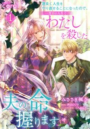 運良く人生をやり直せることになったので、一度目の人生でわたしを殺した夫の命、握ります