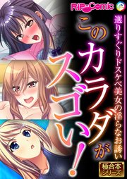 このカラダがスゴい！ ～選りすぐりドスケベ美女の淫らなお誘い～【極合本シリーズ】
