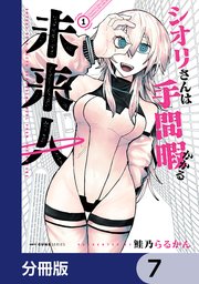 シオリさんは手間暇かかる未来人【分冊版】　7