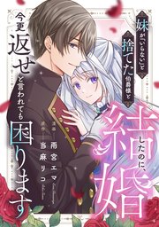 妹が「いらない」と捨てた伯爵様と結婚したのに、今更返せと言われても困ります（分冊版）