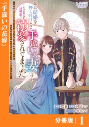 妹に結婚を押し付けられた手違いの妻ですが、いつの間にか辺境伯に溺愛されてました【分冊版】1