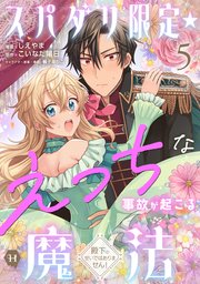 スパダリ限定☆えっちな事故が起こる魔法～殿下のせいではありません！～５