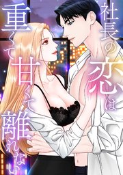 社長の恋は重くて甘くて離れない 1-7巻