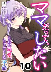 ママだって、したい ～これは純愛、ちゃんとした不倫　10巻 それでも一緒に