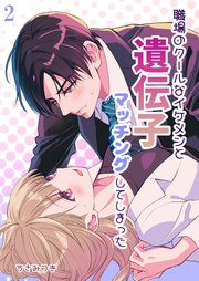 職場のクールなイケメンと遺伝子マッチングしてしまった【R-18分冊版】2