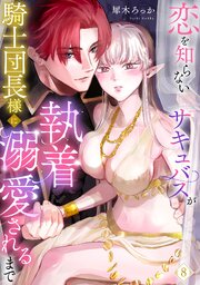 恋を知らないサキュバスが騎士団長様に執着溺愛されるまで 8巻