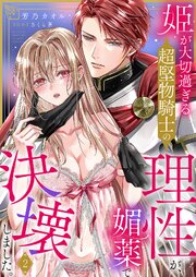 姫が大切過ぎる超堅物騎士の理性が、媚薬で決壊しました。 2巻