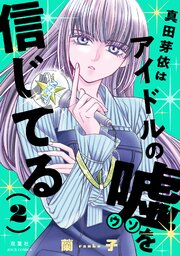 真田芽依はアイドルの嘘を信じてる ： 2