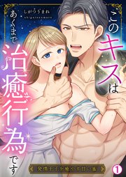 このキスはあくまで治癒行為です～発情王子を癒やす甘い蜜 1巻