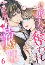 姉に恋人を奪われ使用人と結婚させられたけど、幸せを手に入れたのは私でした 6