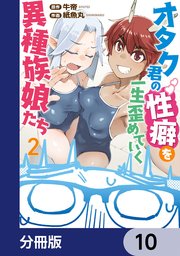 オタク君の性癖を一生歪めていく異種族娘たち【分冊版】　10