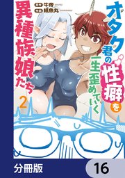 オタク君の性癖を一生歪めていく異種族娘たち【分冊版】
