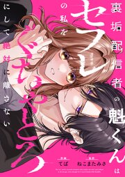 裏垢配信者の魁くんはセフレの私をぐちゃとろにして絶対に離さない【電子単行本】