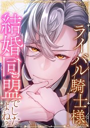 ライバル騎士様、結婚同盟でしたよね？【タテヨミ】