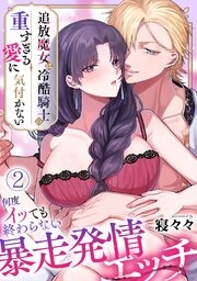 追放魔女は冷酷騎士の重すぎる愛に気付かない～何度イッても終わらない暴走発情エッチ～【TL版】 2巻