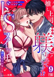 推し上司に躾(しつけ)られてます!?～いつも優しい司堂先輩のドSスイッチ押しちゃいました～【R版】 7-9巻