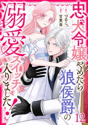 忠犬令嬢やめたら狼侯爵の溺愛スイッチ入りました！【単話版】（１２）