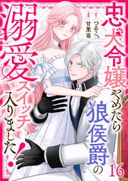 忠犬令嬢やめたら狼侯爵の溺愛スイッチ入りました！【単話版】 14-16巻