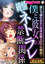 僕と彼女の純情ネトラレ禁断関係 ～愛じゃ満たせない身体は他人でアナ埋め！～【超合本シリーズ】 モザイク版