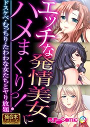 エッチな発情美女にハメまくりっ！ ～ドスケベ・むっちり・たわわな女たちとヤり放題～【極合本シリーズ】
